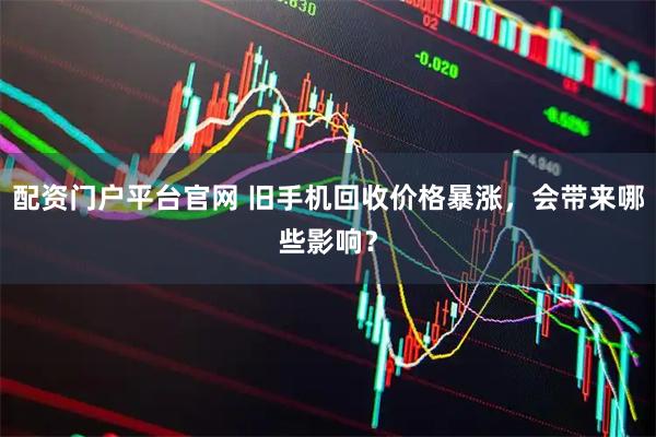 配资门户平台官网 旧手机回收价格暴涨，会带来哪些影响？